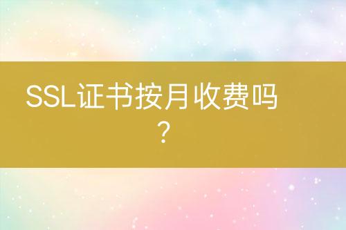 SSL證書按月收費嗎？