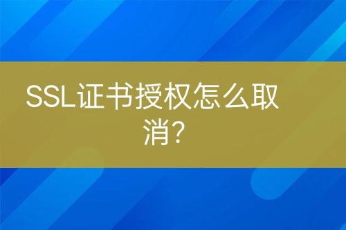 SSL證書授權(quán)怎么取消？