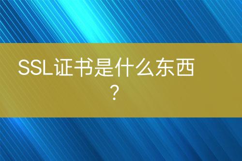 SSL證書是什么東西？