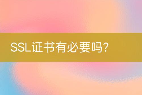 SSL證書有必要嗎？