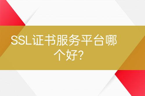 SSL證書服務(wù)平臺哪個(gè)好？
