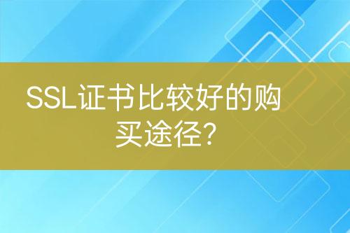 SSL證書比較好的購買途徑？