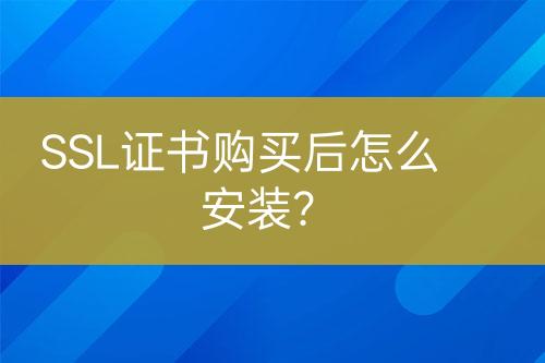 SSL證書購買后怎么安裝？