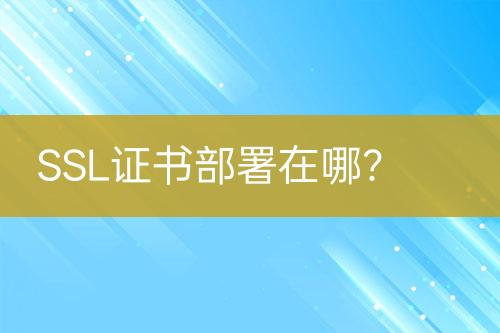 SSL證書部署在哪？