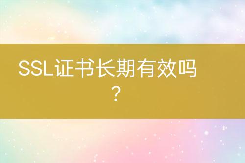 SSL證書長期有效嗎？