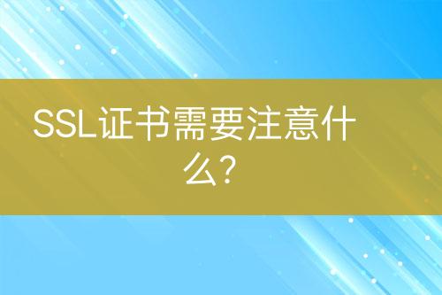 SSL證書需要注意什么？