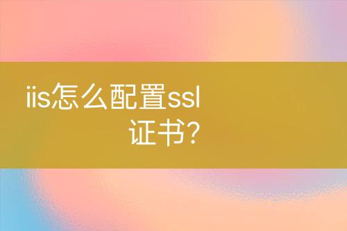 iis怎么配置ssl證書？