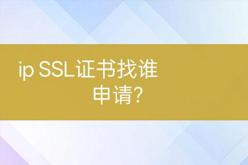 ip SSL證書找誰申請(qǐng)？