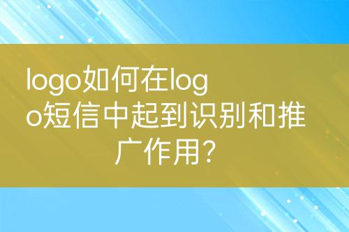 logo如何在logo短信中起到識別和推廣作用？