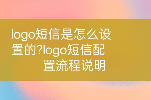logo短信是怎么設(shè)置的?logo短信配置流程說明