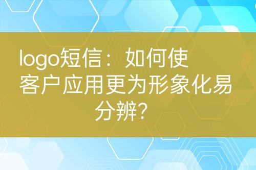logo短信：如何使客戶應(yīng)用更為形象化易分辨？