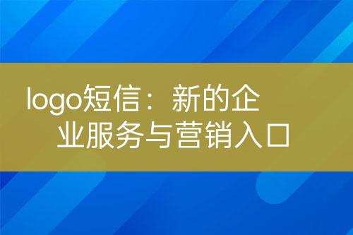 logo短信：新的企業(yè)服務(wù)與營(yíng)銷入口