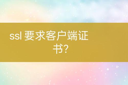 ssl 要求客戶端證書？