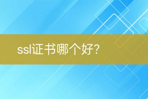 ssl證書哪個(gè)好？