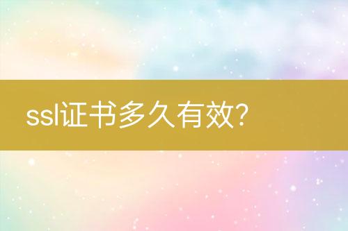 ssl證書多久有效？