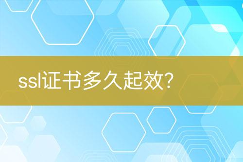 ssl證書(shū)多久起效？