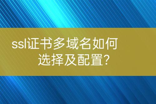 ssl證書(shū)多域名如何選擇及配置？