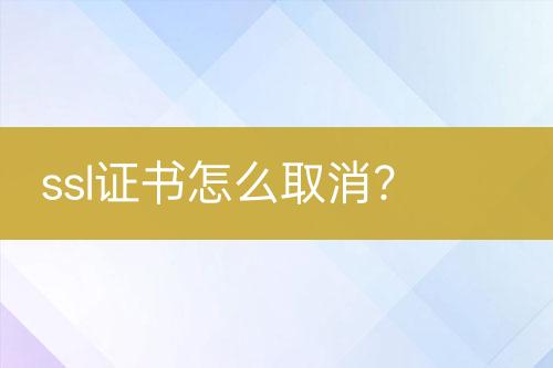 ssl證書怎么取消？