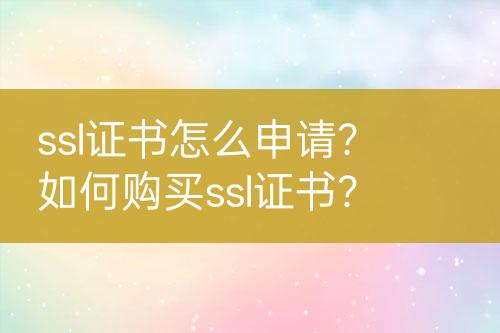 ssl證書怎么申請？如何購買ssl證書？