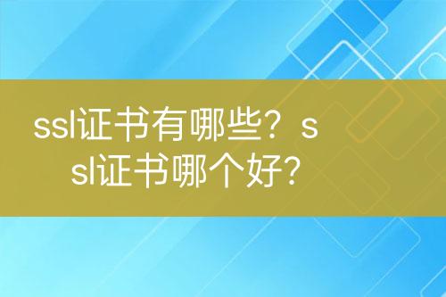 ssl證書有哪些？ssl證書哪個好？