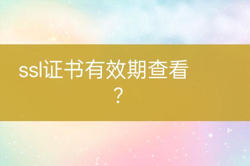 ssl證書有效期查看？