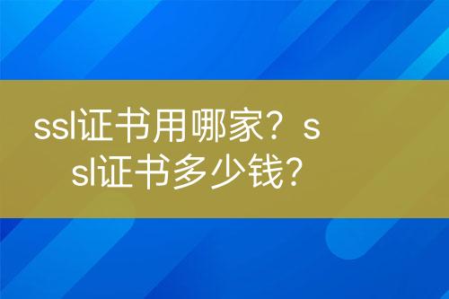 ssl證書用哪家？ssl證書多少錢？