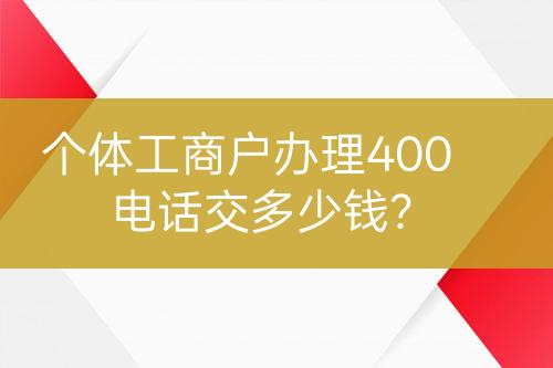 個(gè)體工商戶辦理400電話交多少錢？