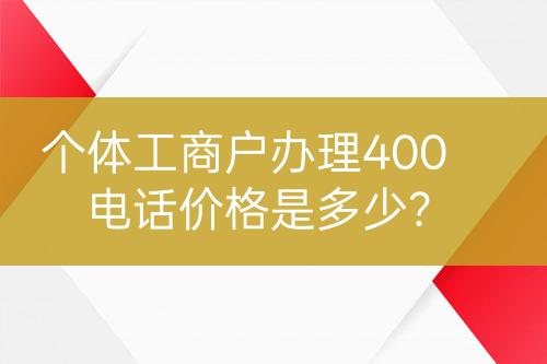 個(gè)體工商戶辦理400電話價(jià)格是多少？