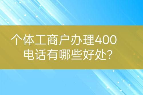 個體工商戶辦理400電話有哪些好處？