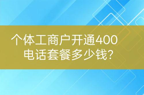 個(gè)體工商戶開通400電話套餐多少錢？