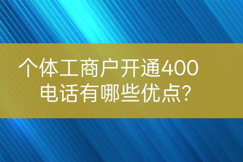 個體工商戶開通400電話有哪些優(yōu)點？
