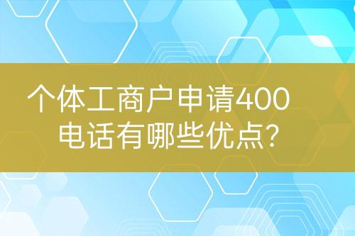 個(gè)體工商戶申請(qǐng)400電話有哪些優(yōu)點(diǎn)？