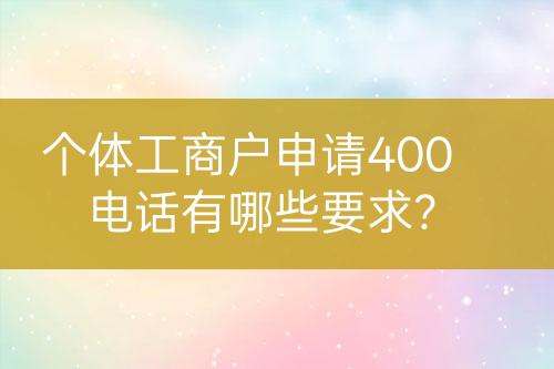 個(gè)體工商戶申請(qǐng)400電話有哪些要求？