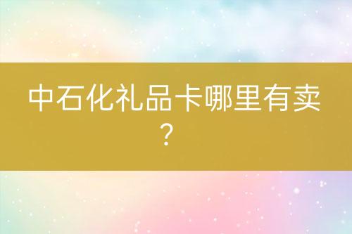 中石化禮品卡哪里有賣？