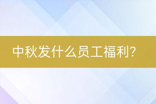中秋發(fā)什么員工福利？