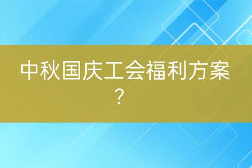 中秋國慶工會福利方案？