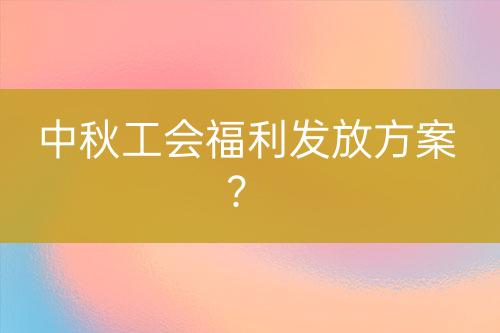 中秋工會福利發(fā)放方案？