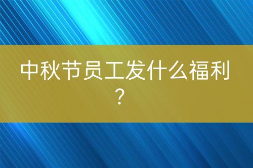 中秋節(jié)員工發(fā)什么福利？