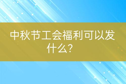中秋節(jié)工會福利可以發(fā)什么？