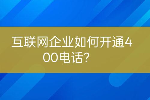 互聯(lián)網(wǎng)企業(yè)如何開通400電話？
