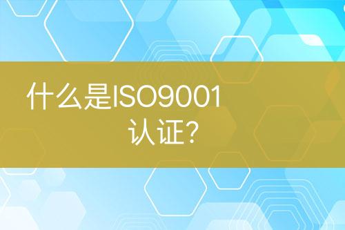 什么是ISO9001認(rèn)證？