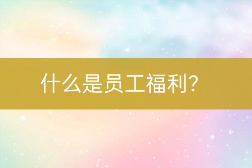 什么是員工福利？
