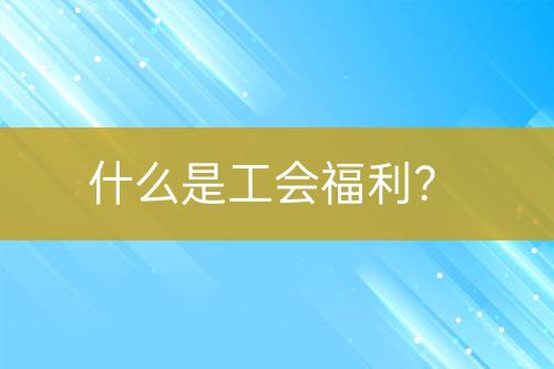 什么是工會福利？