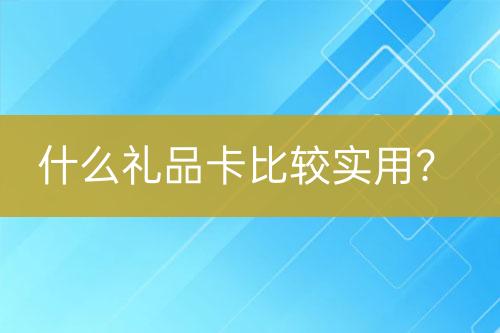 什么禮品卡比較實(shí)用？
