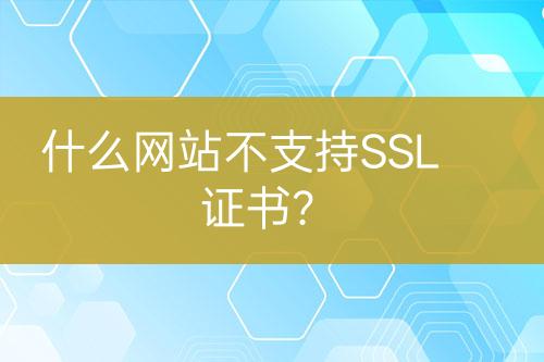 什么網(wǎng)站不支持SSL證書？