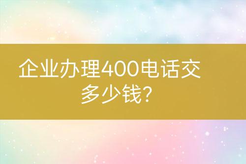 企業(yè)辦理400電話交多少錢(qián)？
