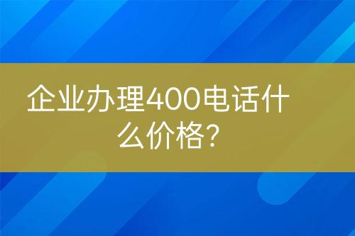 企業(yè)辦理400電話什么價格？