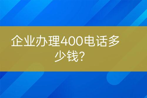 企業(yè)辦理400電話多少錢？