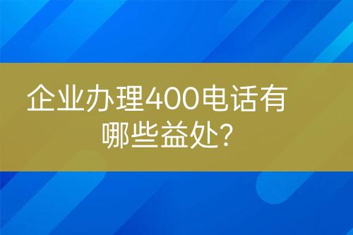 企業(yè)辦理400電話有哪些益處？