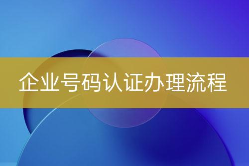 企業(yè)號碼認(rèn)證辦理流程